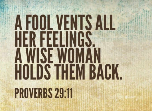 Daughter of God Proverbs 29:11 A fool vents all her feelings. A wise woman holds them back